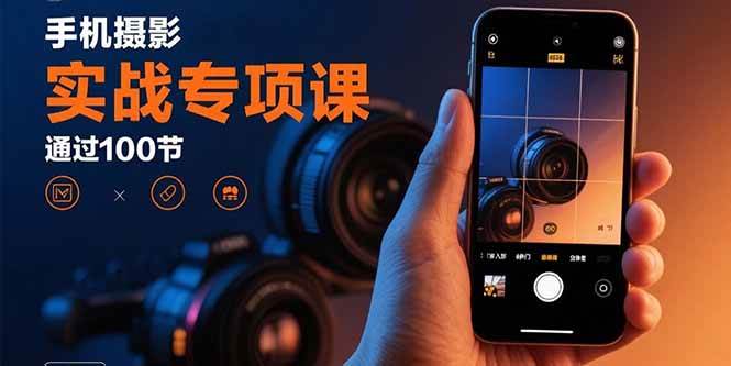 （15867期）手机摄影实战专项课：通过100节实操课程实现从入门到精通的技能进阶网创项目-知识付费-在线课程-自媒体创业-网络副业-优利资源优利资源网