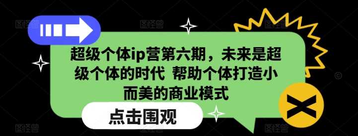 超级个体ip营第六期，未来是超级个体的时代 帮助个体打造小而美的商业模式网创项目-知识付费-在线课程-自媒体创业-网络副业-优利资源优利资源网