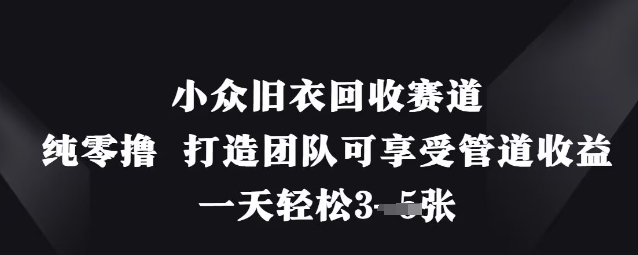 小众旧衣回收赛道，纯零撸 打造团队可享受管道收益，一天轻松3张网创项目-知识付费-在线课程-自媒体创业-网络副业-优利资源优利资源网