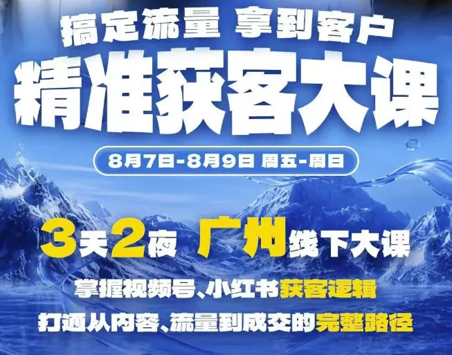 精准获客实战大课，掌握视频号、小红书获客逻辑，打通从内容、流量到成交的完整路径(广州站8.7-9)网创项目-知识付费-在线课程-自媒体创业-网络副业-优利资源优利资源网