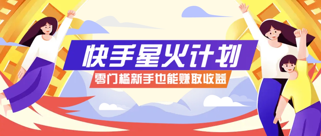 快手星火计划，零门槛、零粉丝也能参与，而且收益可观，一条视频爆赚7000+！网创项目-知识付费-在线课程-自媒体创业-网络副业-优利资源优利资源网