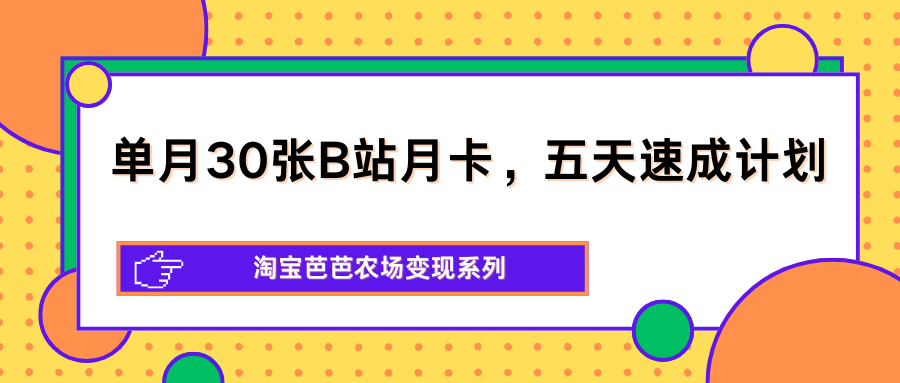单月30张B站月卡，五天速成计划，淘宝芭芭农场变现系列网创项目-知识付费-在线课程-自媒体创业-网络副业-优利资源优利资源网