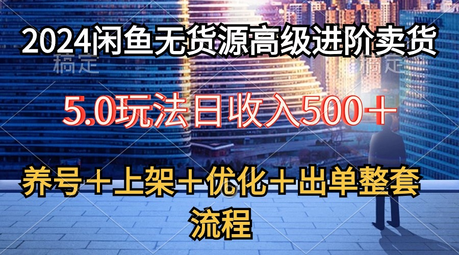 （10332期）2024闲鱼无货源高级进阶卖货5.0，养号＋选品＋上架＋优化＋出单整套流程网创项目-知识付费-在线课程-自媒体创业-网络副业-优利资源优利资源网