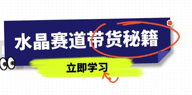 （14406期）水晶赛道带货秘籍，国学结合、短视频起号、拍摄技巧、直播话术等内容网创项目-知识付费-在线课程-自媒体创业-网络副业-优利资源优利资源网