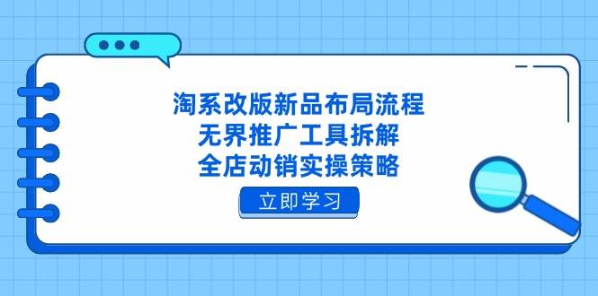 （14518期）淘系改版新品布局流程，无界推广工具拆解，全店动销实操策略网创项目-知识付费-在线课程-自媒体创业-网络副业-优利资源优利资源网