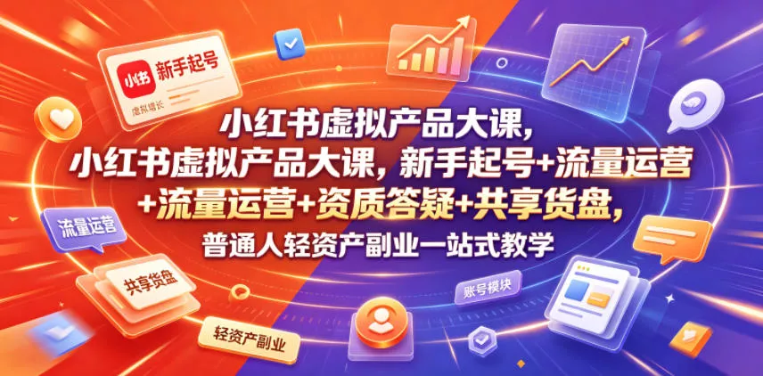 小红书虚拟产品大课，新手起号+流量运营+资质答疑+共享货盘，普通人轻资产副业一站式教学网创项目-知识付费-在线课程-自媒体创业-网络副业-优利资源优利资源网
