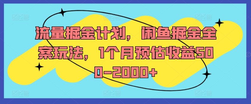 流量掘金计划，闲鱼掘金全案玩法，1个月预估收益500-2000+网创项目-知识付费-在线课程-自媒体创业-网络副业-优利资源优利资源网