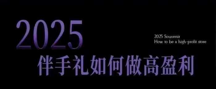 2025伴手礼如何做高盈利门店，小白保姆级伴手礼开店指南，伴手礼最新实战10大攻略，突破获客瓶颈网创项目-知识付费-在线课程-自媒体创业-网络副业-优利资源优利资源网