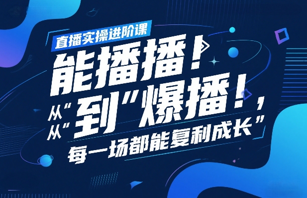直播实操进阶课，直播经验复盘：从“能播”到“爆播”，每一场都能复利成长网创项目-知识付费-在线课程-自媒体创业-网络副业-优利资源优利资源网