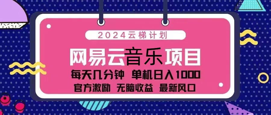 （13263期）2024云梯计划 网易云音乐项目：每天几分钟 单机日入1000 官方激励 无脑…网创项目-知识付费-在线课程-自媒体创业-网络副业-优利资源优利资源网