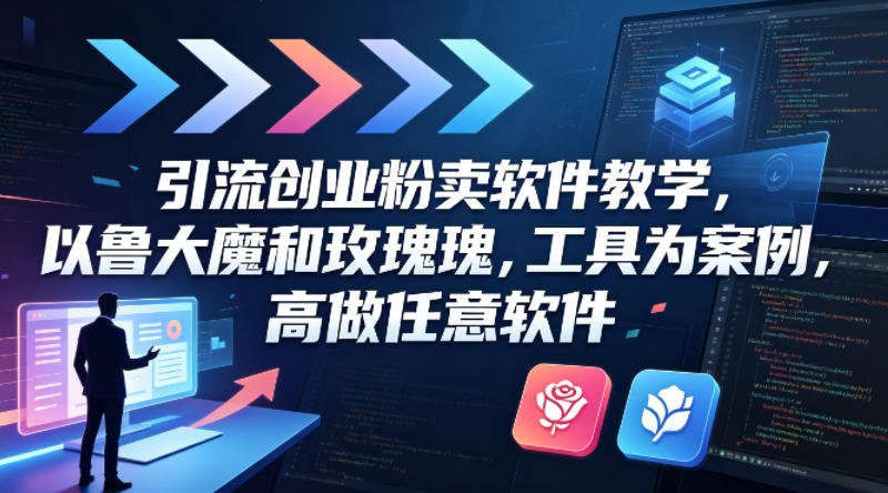引流创业粉卖软件教学，以鲁大魔和玫瑰工具为案例，可做任意软件网创项目-知识付费-在线课程-自媒体创业-网络副业-优利资源优利资源网