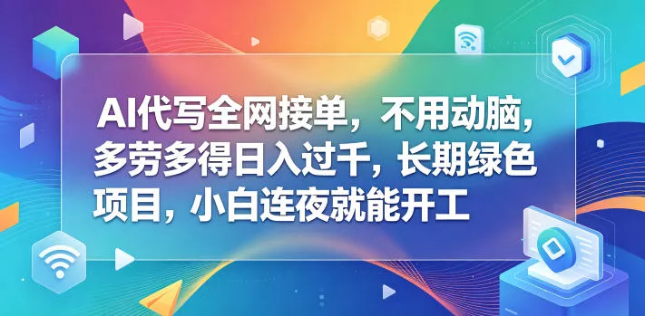 AI代写全网接单，不用动脑，多劳多得日入过千，长期绿色项目，小白连夜就能开工【揭秘】网创项目-知识付费-在线课程-自媒体创业-网络副业-优利资源优利资源网