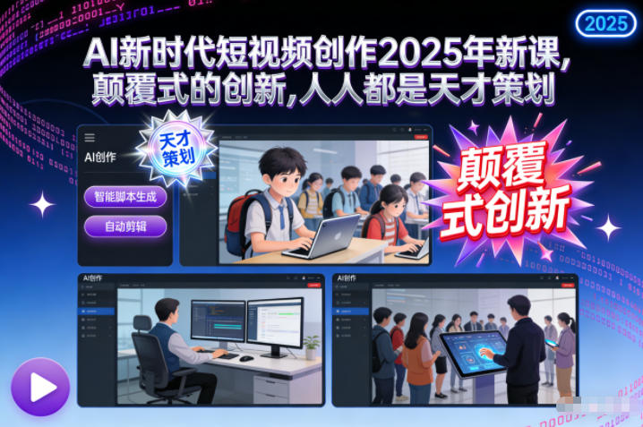 AI新时代短视频创作2025年新课，颠覆式的创新，人人都是天才策划网创项目-知识付费-在线课程-自媒体创业-网络副业-优利资源优利资源网