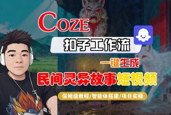 Coze扣子智能体工作流一键生成“民间灵异故事“短视频，全流程保姆级教学网创项目-知识付费-在线课程-自媒体创业-网络副业-优利资源优利资源网