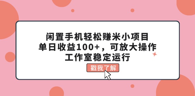 （11562期）闲置手机轻松赚米小项目，单日收益100+，可放大操作，工作室稳定运行网创项目-知识付费-在线课程-自媒体创业-网络副业-优利资源优利资源网