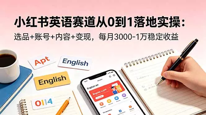 小红书英语赛道从0到1落地实操：选品+账号+内容+变现，每月3000-1万稳定收益网创项目-知识付费-在线课程-自媒体创业-网络副业-优利资源优利资源网