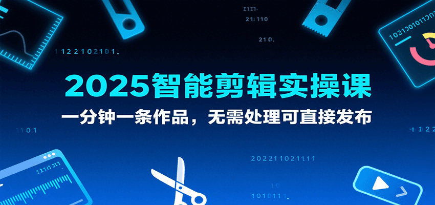 2025智能剪辑实操课，一分钟一条作品，无需处理可直接发布网创项目-知识付费-在线课程-自媒体创业-网络副业-优利资源优利资源网