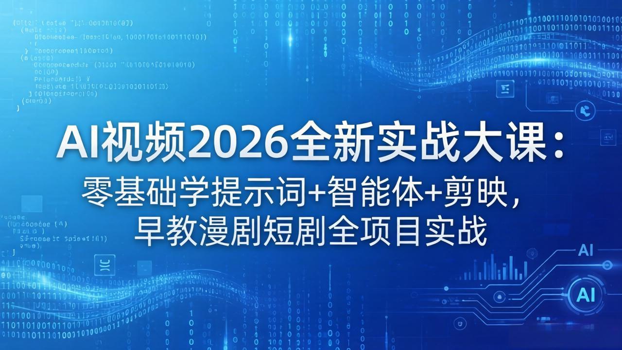 AI视频2026全新实战大课：零基础学提示词+智能体+剪映，早教漫剧短剧全项目实战网创项目-知识付费-在线课程-自媒体创业-网络副业-优利资源优利资源网