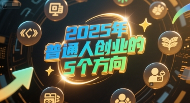 付费文章：2025年普通人创业的5个方向网创项目-知识付费-在线课程-自媒体创业-网络副业-优利资源优利资源网