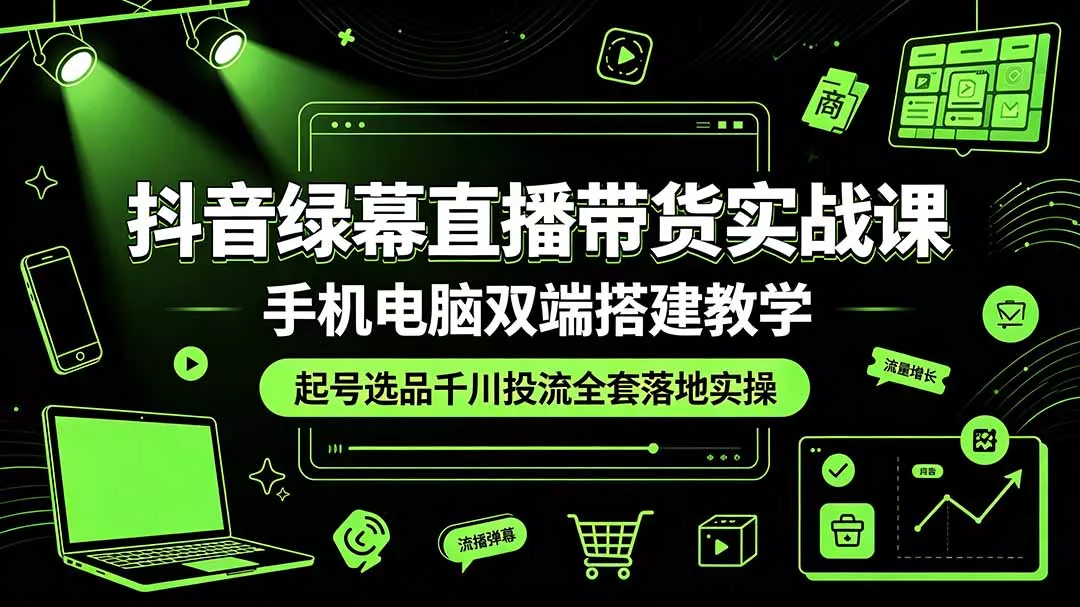 抖音绿幕直播带货实战课，手机电脑双端搭建教学，起号选品千川投流全套落地实操网创项目-知识付费-在线课程-自媒体创业-网络副业-优利资源优利资源网