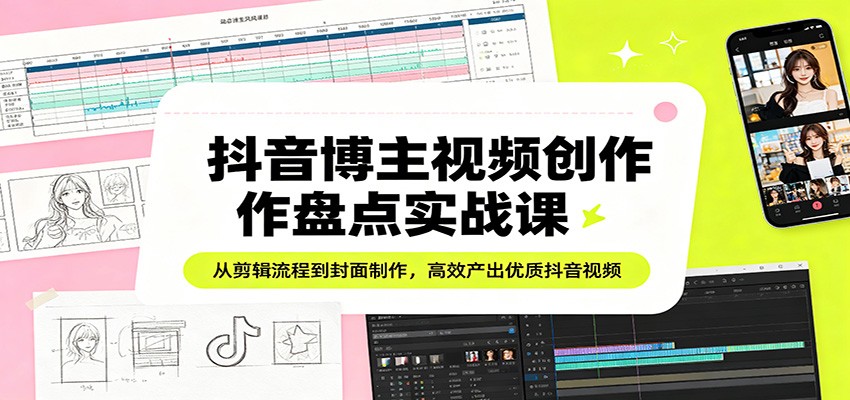 抖音博主视频创作盘点实战课：从剪辑流程到封面制作，高效产出优质抖音视频网创项目-知识付费-在线课程-自媒体创业-网络副业-优利资源优利资源网