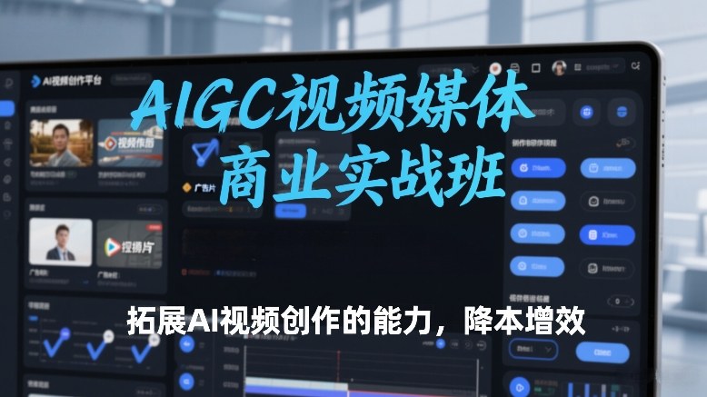 AIGC视频媒体商业实战班，拓展AI视频创作的能力，降本增效网创项目-知识付费-在线课程-自媒体创业-网络副业-优利资源优利资源网