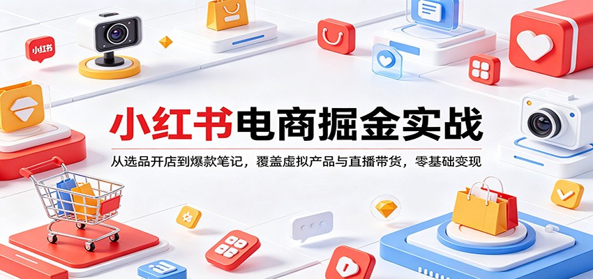 小红书电商掘金实战：从选品开店到爆款笔记，覆盖虚拟产品与直播带货，零基础变现网创项目-知识付费-在线课程-自媒体创业-网络副业-优利资源优利资源网