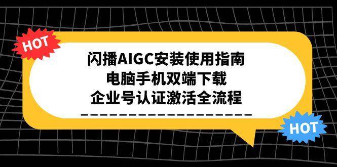 （15155期）闪播AIGC安装使用指南，电脑手机双端下载，企业号认证激活全流程网创项目-知识付费-在线课程-自媒体创业-网络副业-优利资源优利资源网