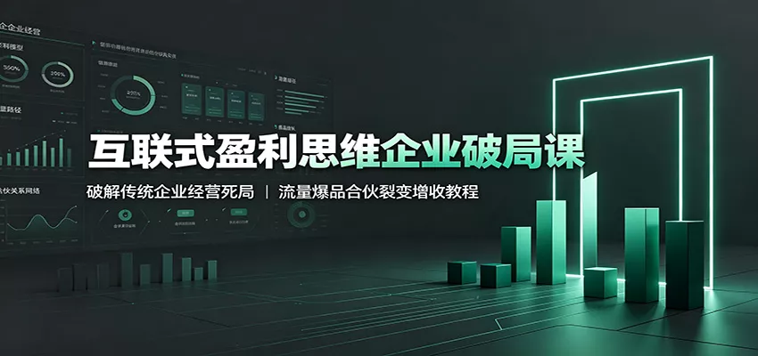 互联式盈利思维企业破局课：破解传统企业经营死局，流量爆品合伙裂变增收教程网创项目-知识付费-在线课程-自媒体创业-网络副业-优利资源优利资源网