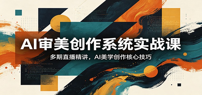 AI审美创作系统实战课，多期直播精讲，AI美学创作核心技巧网创项目-知识付费-在线课程-自媒体创业-网络副业-优利资源优利资源网