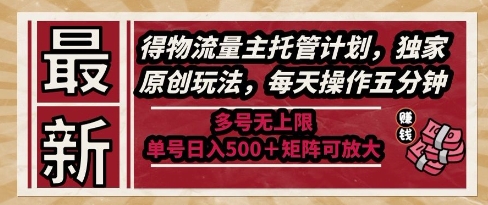 最新得物流量主托管计划，独家原创玩法，每天操作五分钟，多号无上限，单号日入5张+矩阵可放大【揭秘】网创项目-知识付费-在线课程-自媒体创业-网络副业-优利资源优利资源网