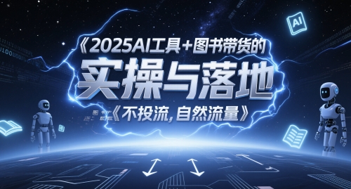 2025AI工具+图书带货的实操与落地，图文起号带货全攻略，不投流，自然流量网创项目-知识付费-在线课程-自媒体创业-网络副业-优利资源优利资源网