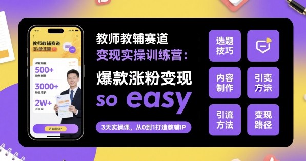 教师教辅赛道变现实操训练营，爆款涨粉变现so easy网创项目-知识付费-在线课程-自媒体创业-网络副业-优利资源优利资源网