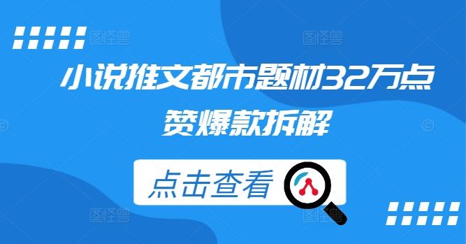 小说推文都市题材32万点赞爆款拆解网创项目-知识付费-在线课程-自媒体创业-网络副业-优利资源优利资源网