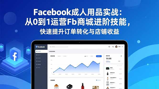 Facebook成人用品实战：从0到1运营Fb商城进阶技能，快速提升订单转化与店铺收益网创项目-知识付费-在线课程-自媒体创业-网络副业-优利资源优利资源网