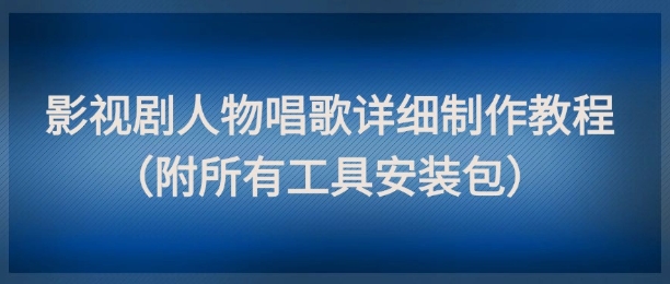 影视剧人物唱歌详细制作教程，点赞量动辄几十W（附所有工具安装包）网创项目-知识付费-在线课程-自媒体创业-网络副业-优利资源优利资源网