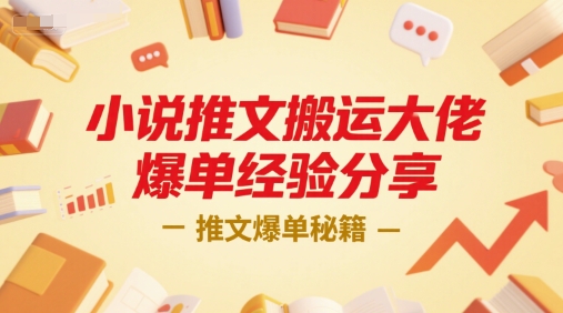 小说推文搬运大佬爆单经验分享，推文爆单秘籍网创项目-知识付费-在线课程-自媒体创业-网络副业-优利资源优利资源网