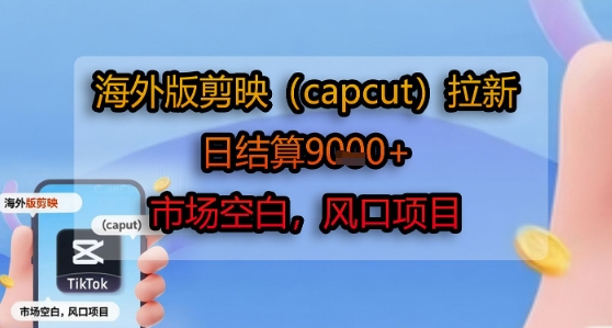 海外版剪映(capcut)拉新，日结算1k+，市场空白，风口项目网创项目-知识付费-在线课程-自媒体创业-网络副业-优利资源优利资源网