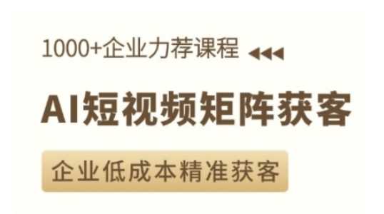 AI短视频矩阵获客实操课，企业低成本精准获客网创项目-知识付费-在线课程-自媒体创业-网络副业-优利资源优利资源网