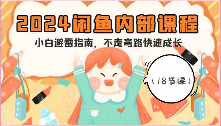 2024闲鱼内部课程，小白避雷指南，不走弯路快速成长（18节课）网创项目-知识付费-在线课程-自媒体创业-网络副业-优利资源优利资源网