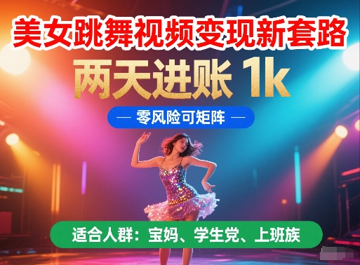 美女跳舞视频变现新套路，两天进账 1k，零风险可矩阵【揭秘】网创项目-知识付费-在线课程-自媒体创业-网络副业-优利资源优利资源网