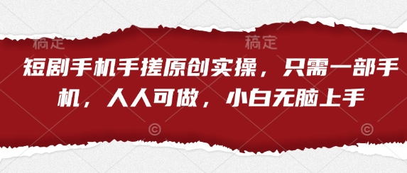 短剧手机手搓原创实操，只需一部手机，人人可做，小白无脑上手网创项目-知识付费-在线课程-自媒体创业-网络副业-优利资源优利资源网