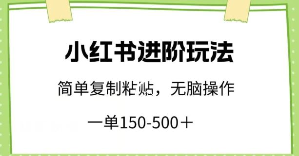 小红书进阶玩法，一单150-500+，简单复制粘贴，小白也能轻松上手【揭秘】网创项目-知识付费-在线课程-自媒体创业-网络副业-优利资源优利资源网