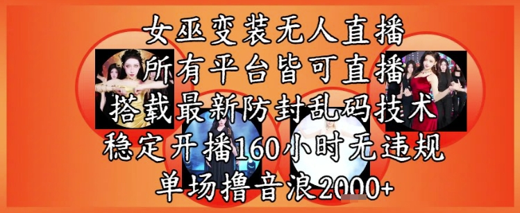 女巫变装直播最新玩法，所有直播平台皆可操作，稳定开播160小时无违规，单场撸音浪2k+网创项目-知识付费-在线课程-自媒体创业-网络副业-优利资源优利资源网