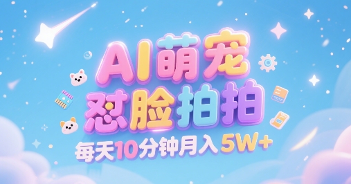 AI萌宠怼脸拍，萌宠赛道，精准高客单，每天十分钟，创作者分成，月入5W+网创项目-知识付费-在线课程-自媒体创业-网络副业-优利资源优利资源网