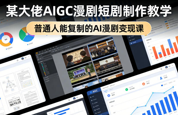 某大佬AIGC漫剧短剧制作教学，普通人能复制的AI漫剧变现课网创项目-知识付费-在线课程-自媒体创业-网络副业-优利资源优利资源网