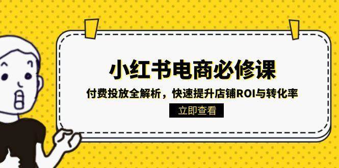 小红书电商必修课：付费投放全解析，快速提升店铺ROI与转化率网创项目-知识付费-在线课程-自媒体创业-网络副业-优利资源优利资源网
