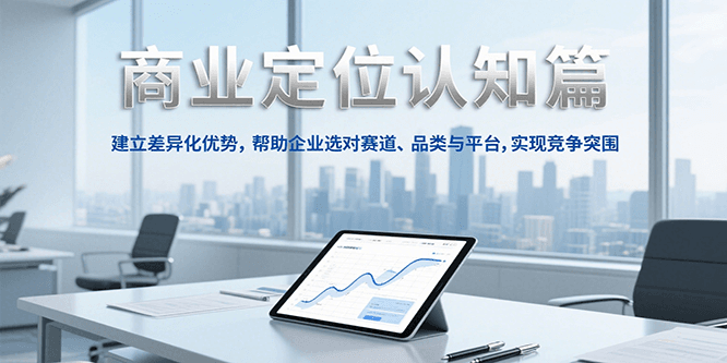 商业定位认知，建立差异化优势，帮助企业选对赛道、品类与平台，实现竞争突围网创项目-知识付费-在线课程-自媒体创业-网络副业-优利资源优利资源网