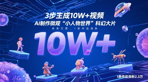 3步生成10W+视频，AI制作微观“小人物世界”科幻大片，条条万赞，1条作品涨粉2.3W网创项目-知识付费-在线课程-自媒体创业-网络副业-优利资源优利资源网