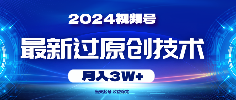 （10704期）2024视频号最新过原创技术，当天起号，收益稳定，月入3W+网创项目-知识付费-在线课程-自媒体创业-网络副业-优利资源优利资源网